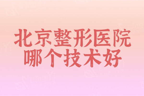北京整形医院哪个技术好？盘点收费合适医生有口碑的实力医院