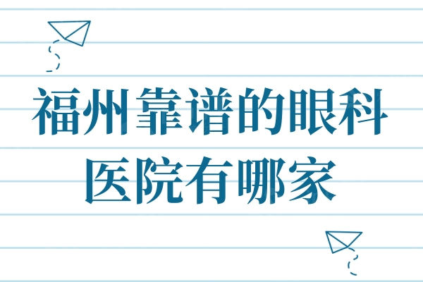 福州靠谱的眼科医院有哪家？正规口碑好的三大福州眼科机构别错过