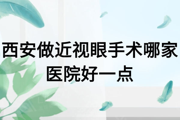 西安做近视眼手术哪家医院好一点？请收藏西安较好的眼科医院排名