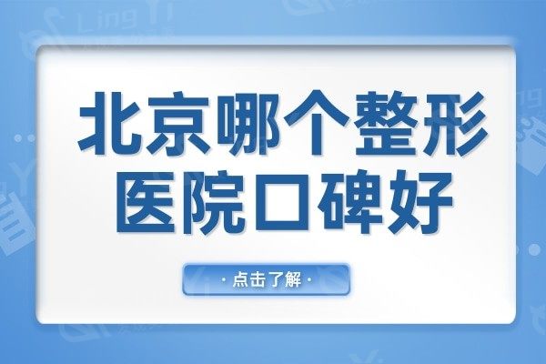 北京哪个整形医院口碑好?推荐5家口碑/技术双的整形机构