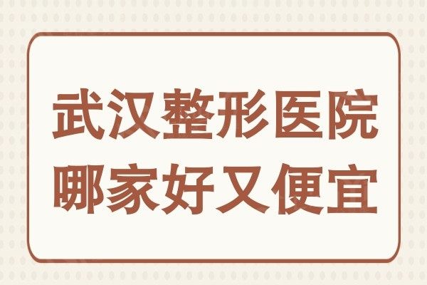 武汉整形医院哪家好又便宜?正规且性价比高的原来就属这几家