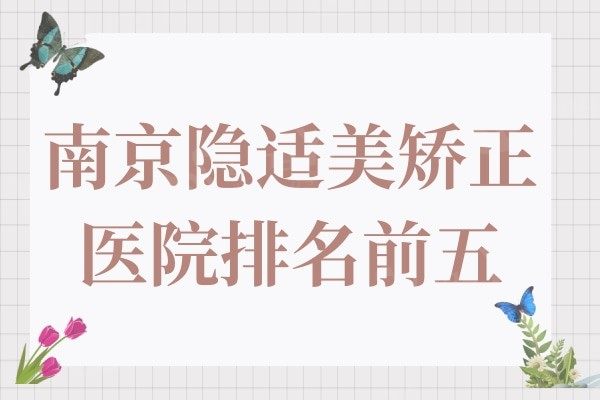 南京隐适美哪里做得好?一览南京隐适美隐形矫正医院排名前五