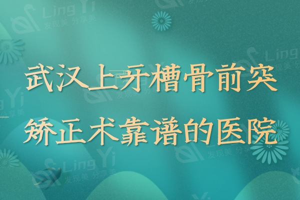 武汉上牙槽骨前突矫正术靠谱的医院：排名榜前十名便宜又好的名单排序公布！