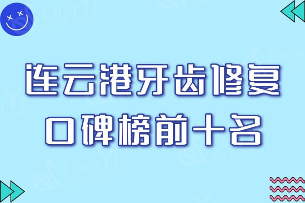 连云港牙齿修复口碑榜前十名：大型正规且实惠的口腔医院名单更新！