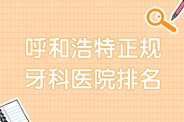 呼和浩特正规牙科医院排名，可信赖且正规的靠谱的是这六家