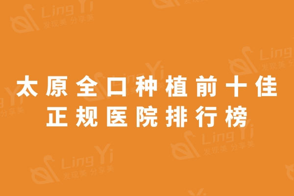 太原全口种植正规医院排行榜前十名单：众博仕/鼎植/星耀等公私立牙科曝光