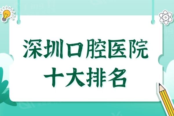 深圳口腔医院十大排名:其中5家都是当地实力人气比较高的牙科