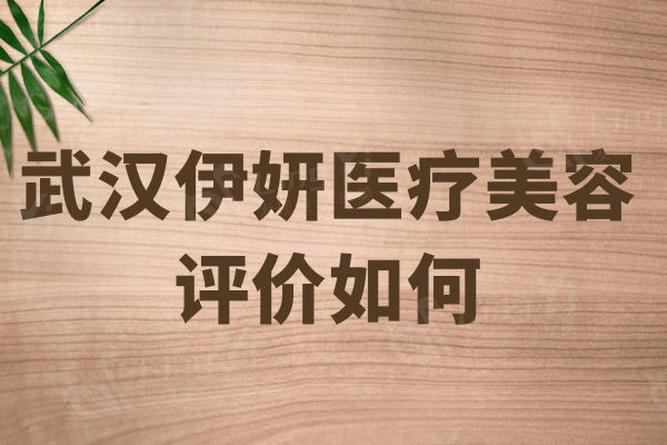 武汉伊妍医疗美容评价如何？邹文胜拉皮手术好评度高颇受欢迎