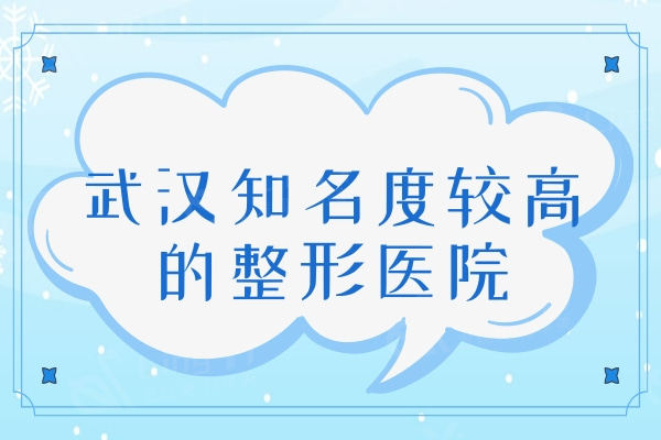 武汉知名度较高的整形医院：技术不错价格实惠的这八家机构请放心