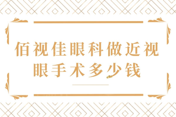 佰视佳眼科做近视眼手术多少钱？含广州/成都/南宁佰视佳近视收费价目表