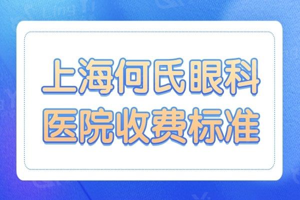 上海何氏眼科医院收费标准:晶体植入/飞秒/激光手术价格都有