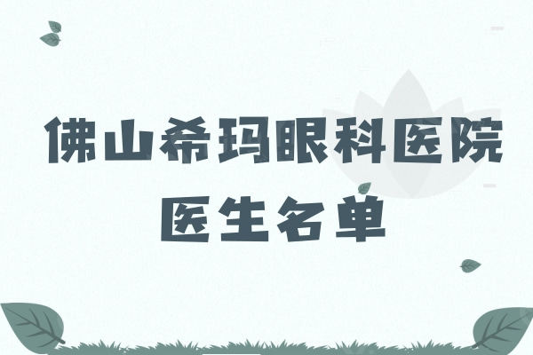 佛山希玛眼科医院医生名单：近视/斜视/白内障等口碑医生简介