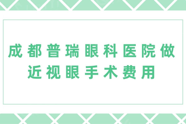 成都普瑞眼科医院做近视眼手术费用：近视7800元起可靠谱医生手术