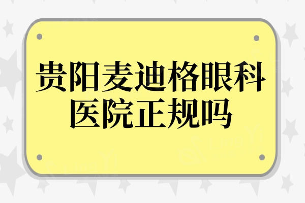 贵阳麦迪格眼科医院正规吗?连锁眼科收费不贵患者评价高