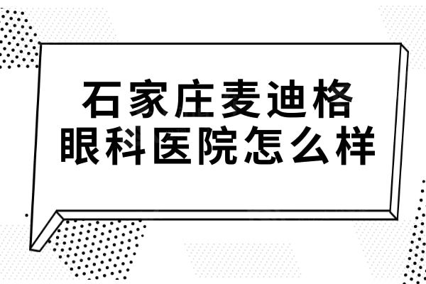 石家庄麦迪格眼科医院怎么样?网评是做近视手术好的正规靠谱眼科