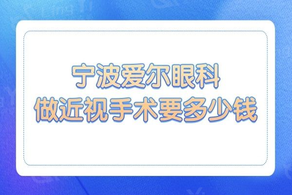 宁波爱尔眼科做近视手术要多少钱?一览价格表半飞秒9.8k全飞1.3万