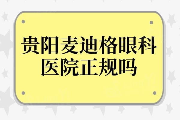 贵阳麦迪格眼科医院正规吗?连锁眼科收费不贵患者评价高