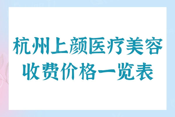 杭州上颜医疗美容收费价格一览表