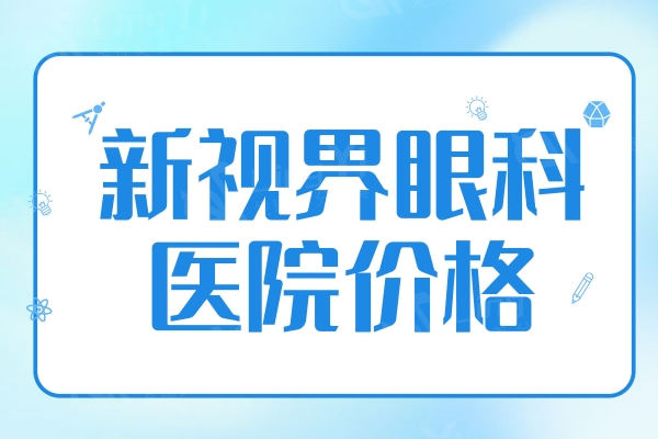 2024年新视界眼科医院价格：上海/成都/重庆近视8800元+角膜塑形镜5000元