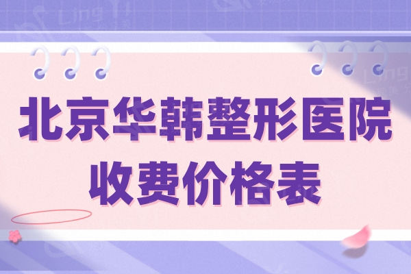 北京华韩整形医院收费价格表：内含有下巴整形/面部填充/磨骨价格大曝光