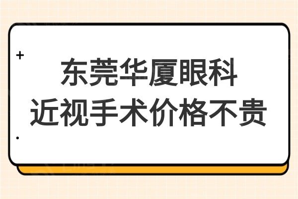 东莞华厦眼科近视手术价格不贵,激光/半飞秒/全飞秒/晶体全覆盖