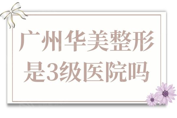 广州华美整形美容医院是三甲医院吗?擅长隆鼻/胸/吸脂性价比高