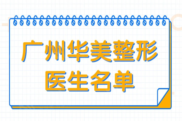广州华美整形医生名单:一览郝永生/李文锋/林晓燕等技术过硬