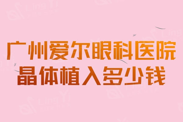 广州爱尔眼科医院晶体植入多少钱？爱尔眼科晶体植入手术价格表曝光