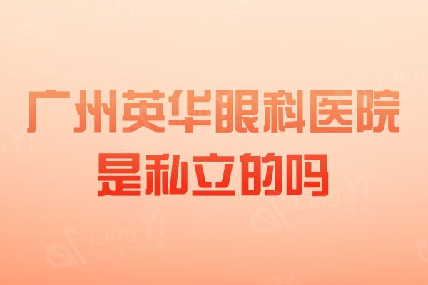 广州英华眼科医院是私立的吗？正规眼科技术近视得到认可价格不贵