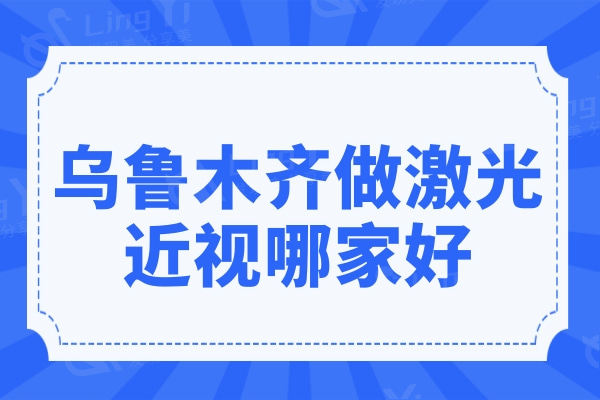 乌鲁木齐做激光近视哪家好?排名前三都是当地有名的眼科机构