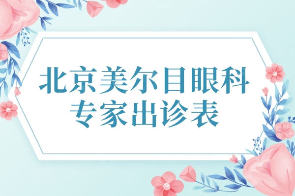 北京美尔目眼科医师出诊表：叶子隆/王昆明等口碑医生看诊