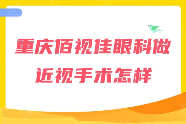 重庆佰视佳眼科做近视手术怎样？赵小虎/陈军医生真心不错性价比蛮高的