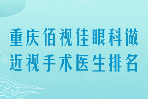 重庆佰视佳眼科做近视手术医生排名：赵小虎/陈军/黄飞等稳重医生做近视手术好