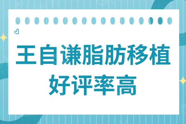 王自谦脂肪移植好评高,顾客真实口碑点评及技术优势曝光