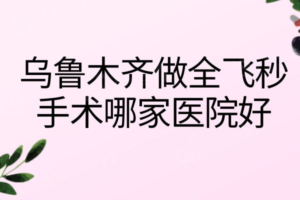 乌鲁木齐做全飞秒手术哪家医院好？麦迪格/美尼康做全飞秒/半飞秒挺正规