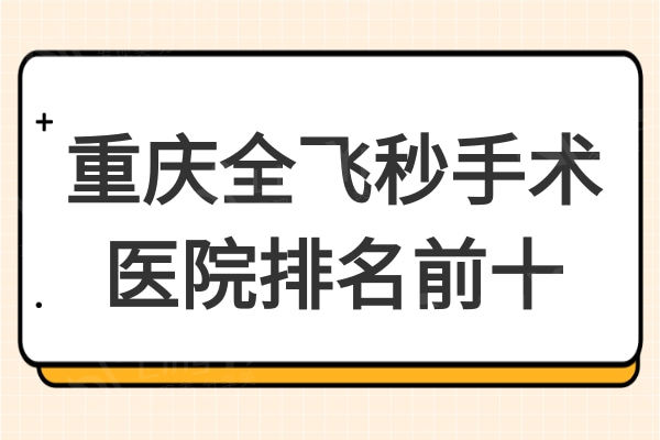 重庆全飞秒手术医院排名前十揭晓,铜梁爱尔眼科爱成眼科当仁不让