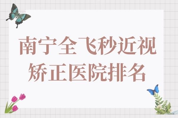 南宁全飞秒近视矫正眼科医院排名榜,推荐三家信誉口碑佳的医院