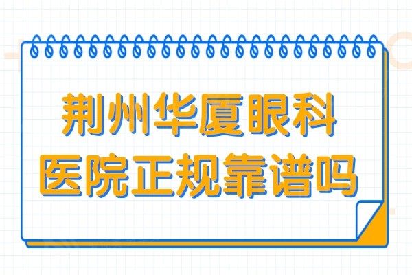 荆州华厦眼科是正规医院吗?从资质/医生介绍/口碑评价中看很靠谱