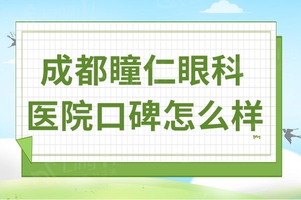 成都瞳仁眼科医院口碑怎么样?虽是私立眼科但是技术不输公办呦