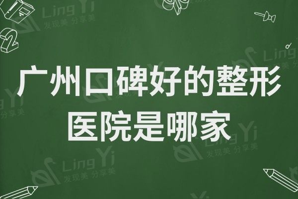 广州口碑好的整形医院是哪家?植发/眼鼻/拉皮口碑好的医院都在这儿