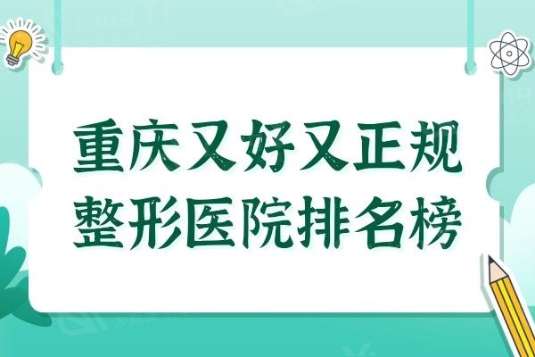 重庆又好又正规整形医院排名榜2024,有华美/当代/美莱等