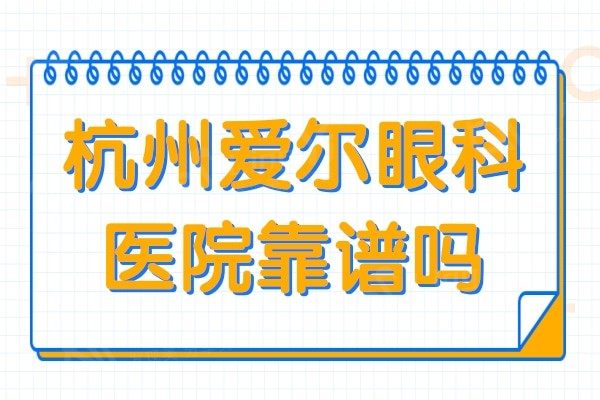 杭州爱尔眼科医院靠谱吗?正规3级资质,近视手术/白内障都很擅长