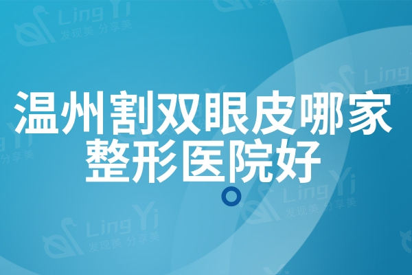 温州割双眼皮哪家整形医院好？这十家做双眼皮自然度高价格实惠