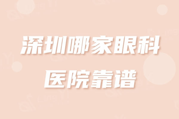 解锁深圳哪家眼科医院靠谱？值得信赖的深圳正规实力强的眼科推荐
