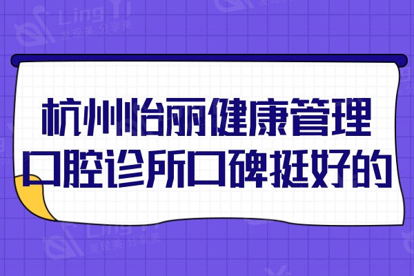 杭州怡丽健康管理口腔诊所口碑挺好的，医生技术好收费实惠多人选择