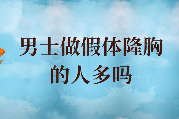 男士做假体隆胸的人多吗?假体选多大的比较合适呢?