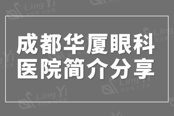 成都华厦眼科医院简介分享:通过地址/医生/价格了解很正规靠谱