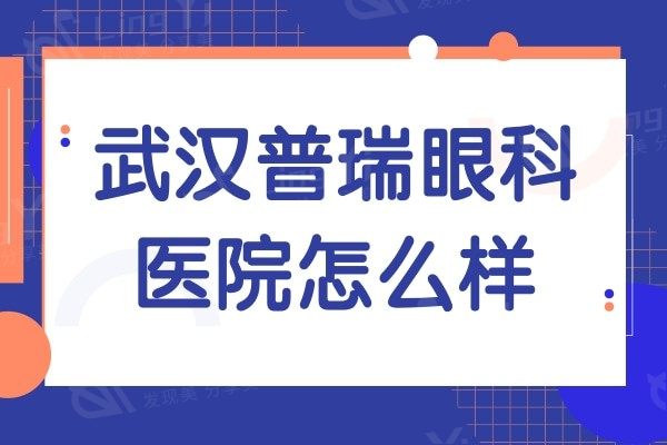 武汉普瑞眼科医院怎么样?附医生简介/地址/方式一键获取