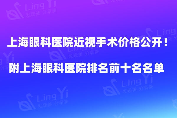 上海眼科医院近视手术价格公开！附上海眼科医院排名前十名名单