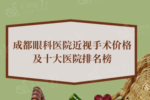 成都眼科医院近视手术价格表一览:激光/飞秒等手术方式多样还有医院分享